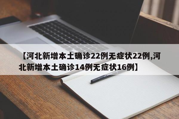 【河北新增本土确诊22例无症状22例,河北新增本土确诊14例无症状16例】