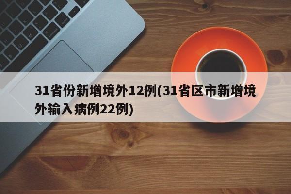 31省份新增境外12例(31省区市新增境外输入病例22例)