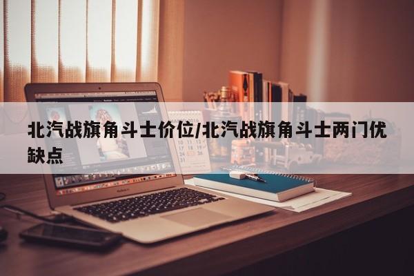北汽战旗角斗士价位/北汽战旗角斗士两门优缺点