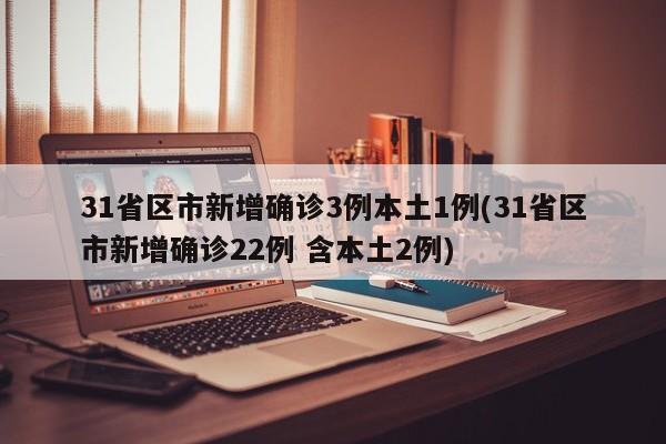 31省区市新增确诊3例本土1例(31省区市新增确诊22例 含本土2例)