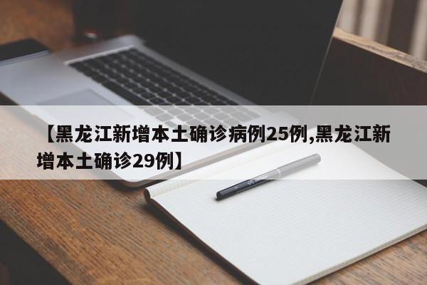 【黑龙江新增本土确诊病例25例,黑龙江新增本土确诊29例】
