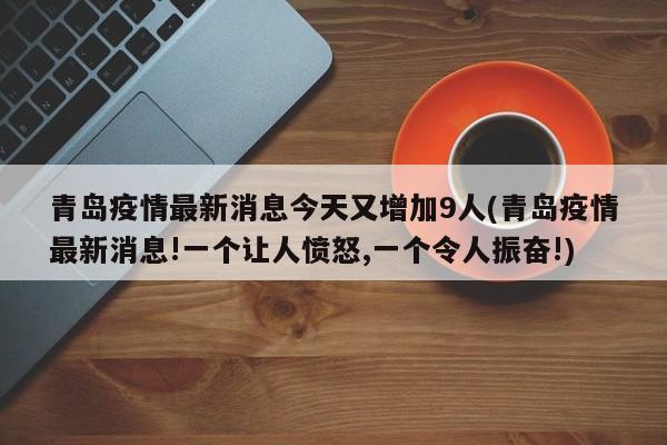 青岛疫情最新消息今天又增加9人(青岛疫情最新消息!一个让人愤怒,一个令人振奋!)