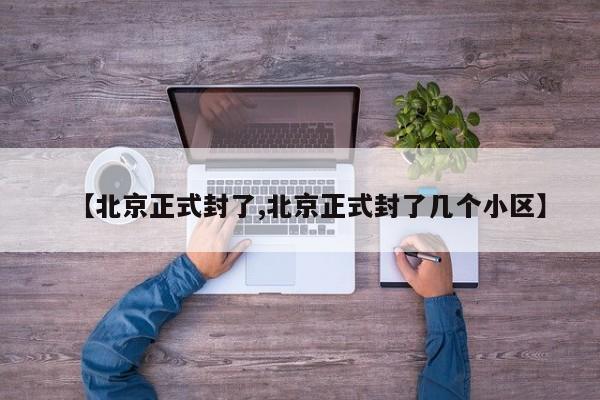 【北京正式封了,北京正式封了几个小区】