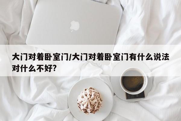 大门对着卧室门/大门对着卧室门有什么说法对什么不好?