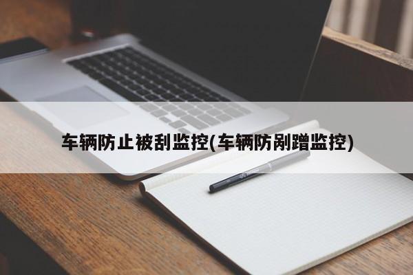 车辆防止被刮监控(车辆防剐蹭监控)