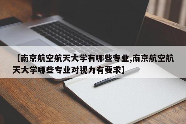 【南京航空航天大学有哪些专业,南京航空航天大学哪些专业对视力有要求】