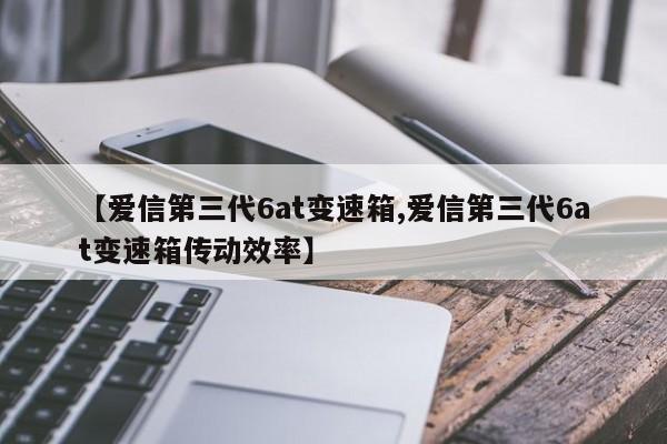 【爱信第三代6at变速箱,爱信第三代6at变速箱传动效率】