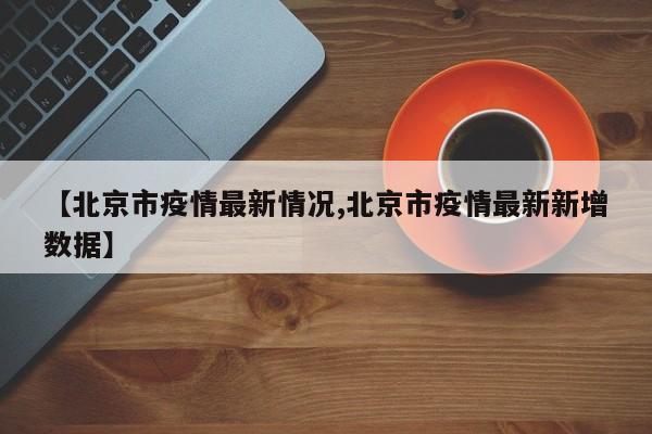 【北京市疫情最新情况,北京市疫情最新新增数据】
