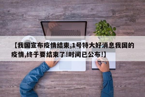 【我国宣布疫情结束,1号特大好消息我国的疫情,终于要结束了!时间已公布!】