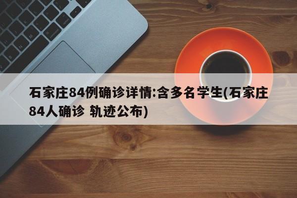 石家庄84例确诊详情:含多名学生(石家庄84人确诊 轨迹公布)