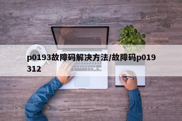 p0193故障码解决方法/故障码p019312