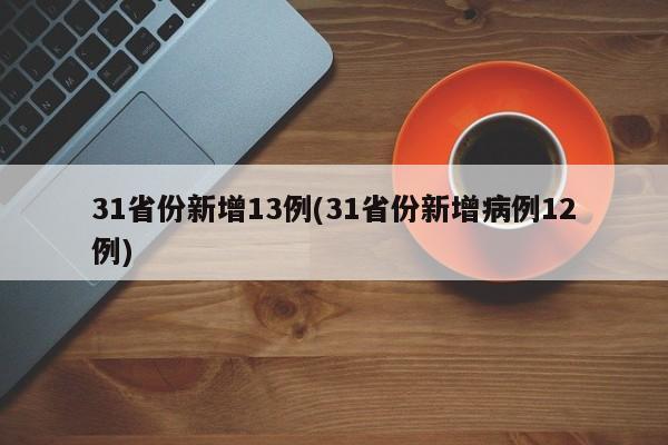31省份新增13例(31省份新增病例12例)