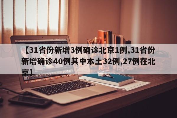 【31省份新增3例确诊北京1例,31省份新增确诊40例其中本土32例,27例在北京】