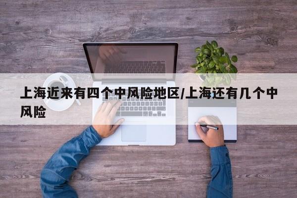 上海近来有四个中风险地区/上海还有几个中风险