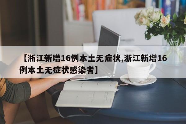 【浙江新增16例本土无症状,浙江新增16例本土无症状感染者】