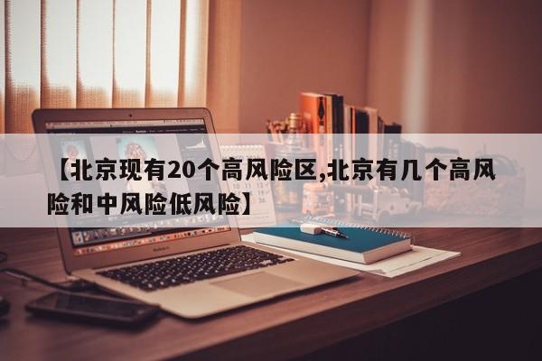 【北京现有20个高风险区,北京有几个高风险和中风险低风险】