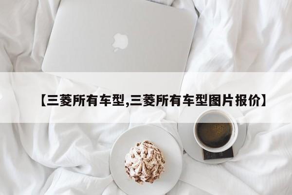 【三菱所有车型,三菱所有车型图片报价】