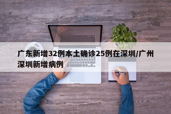 广东新增32例本土确诊25例在深圳/广州深圳新增病例