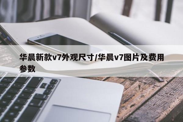 华晨新款v7外观尺寸/华晨v7图片及费用参数