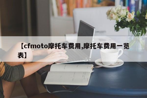 【cfmoto摩托车费用,摩托车费用一览表】
