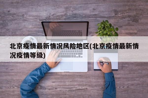 北京疫情最新情况风险地区(北京疫情最新情况疫情等级)