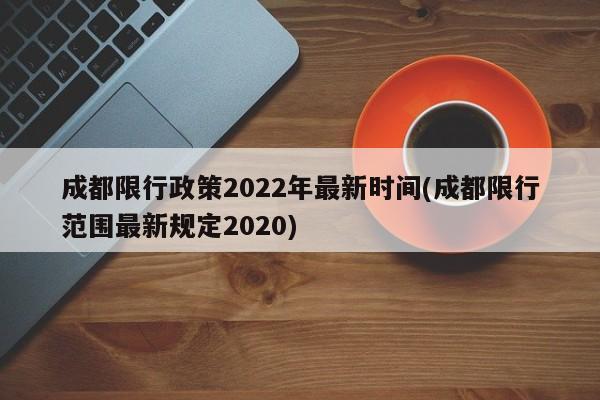 成都限行政策2022年最新时间(成都限行范围最新规定2020)