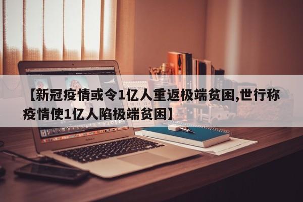 【新冠疫情或令1亿人重返极端贫困,世行称疫情使1亿人陷极端贫困】