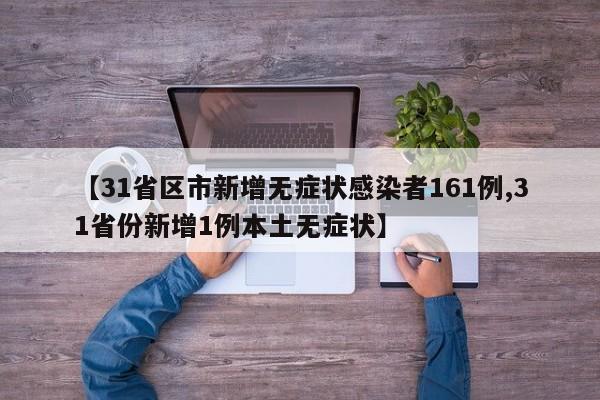 【31省区市新增无症状感染者161例,31省份新增1例本土无症状】