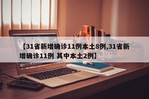 【31省新增确诊11例本土8例,31省新增确诊11例 其中本土2例】