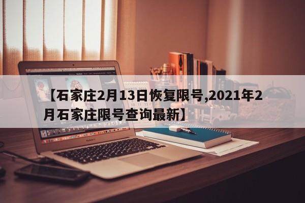 【石家庄2月13日恢复限号,2021年2月石家庄限号查询最新】