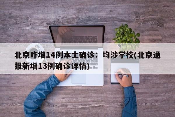 北京昨增14例本土确诊：均涉学校(北京通报新增13例确诊详情)