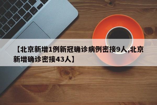 【北京新增1例新冠确诊病例密接9人,北京新增确诊密接43人】
