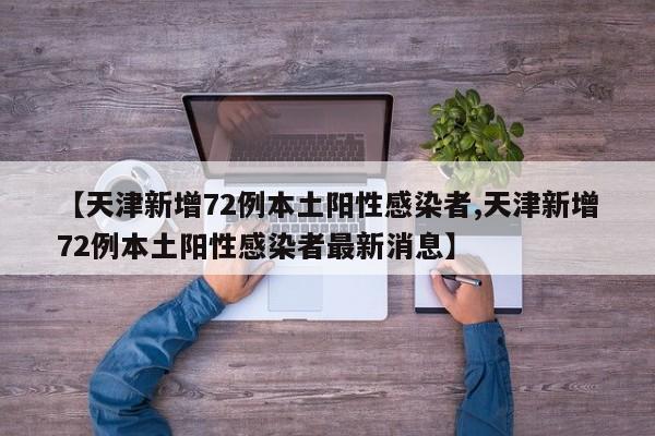【天津新增72例本土阳性感染者,天津新增72例本土阳性感染者最新消息】