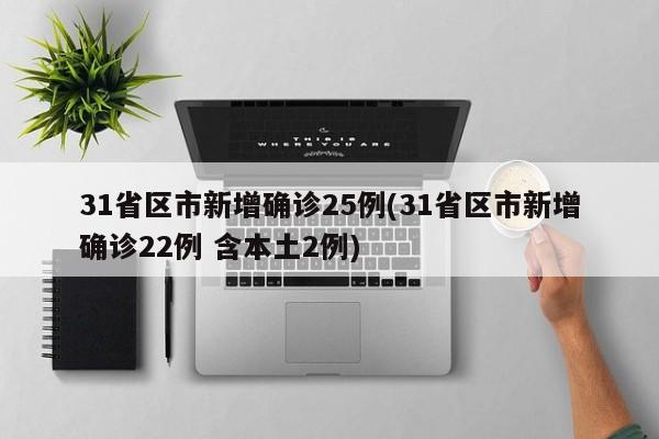 31省区市新增确诊25例(31省区市新增确诊22例 含本土2例)