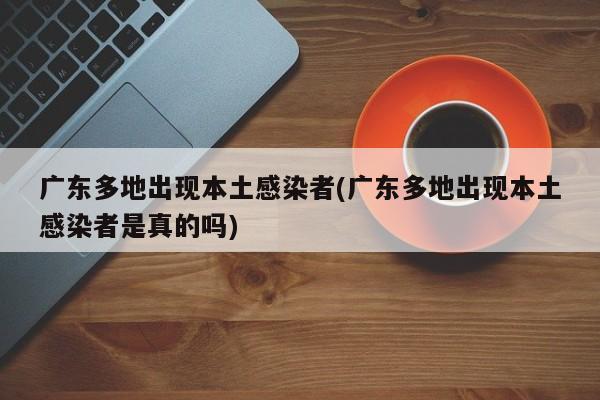 广东多地出现本土感染者(广东多地出现本土感染者是真的吗)
