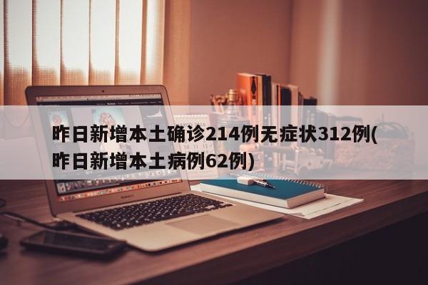 昨日新增本土确诊214例无症状312例(昨日新增本土病例62例)