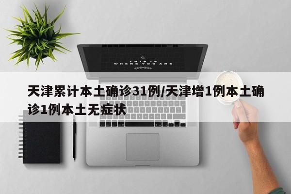 天津累计本土确诊31例/天津增1例本土确诊1例本土无症状