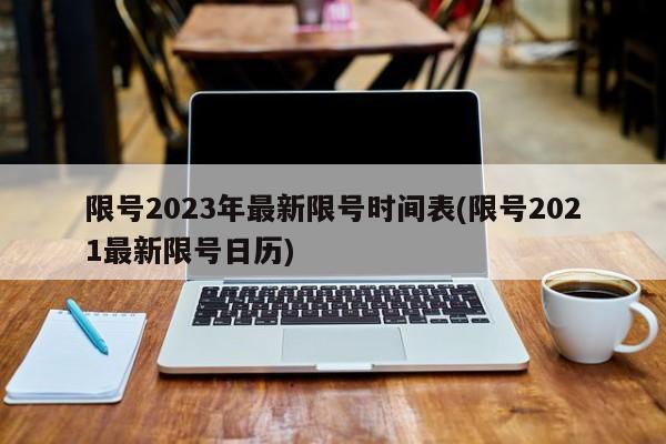 限号2023年最新限号时间表(限号2021最新限号日历)