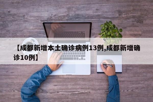 【成都新增本土确诊病例13例,成都新增确诊10例】