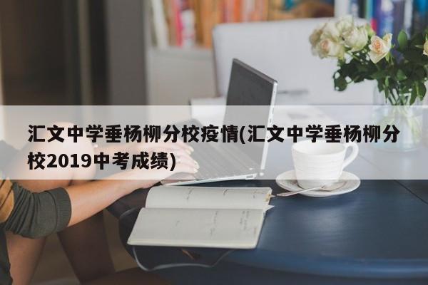 汇文中学垂杨柳分校疫情(汇文中学垂杨柳分校2019中考成绩)