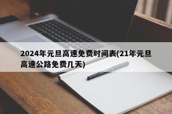 2024年元旦高速免费时间表(21年元旦高速公路免费几天)