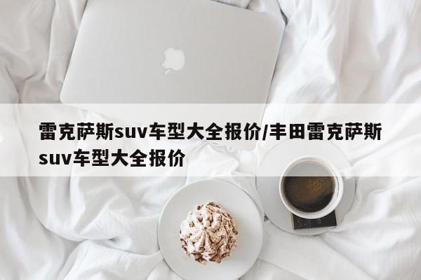 雷克萨斯suv车型大全报价/丰田雷克萨斯suv车型大全报价