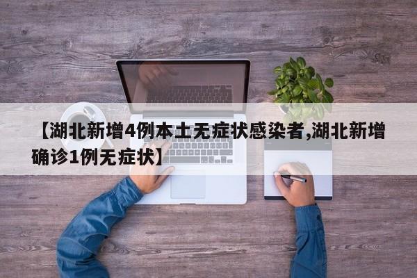 【湖北新增4例本土无症状感染者,湖北新增确诊1例无症状】