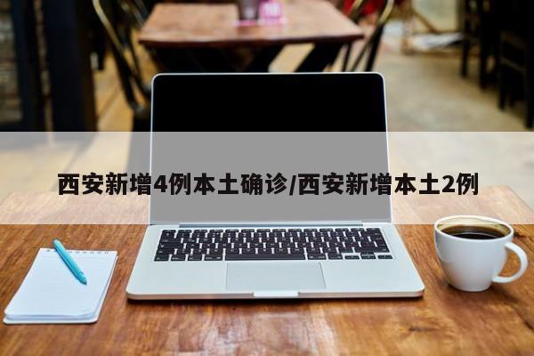 西安新增4例本土确诊/西安新增本土2例