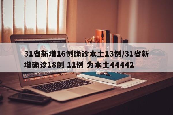 31省新增16例确诊本土13例/31省新增确诊18例 11例 为本土44442