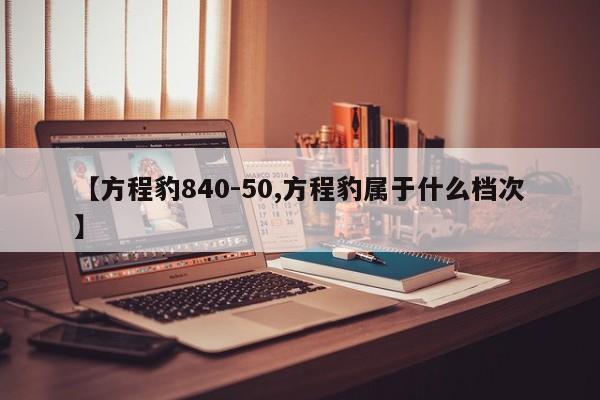 【方程豹840-50,方程豹属于什么档次】