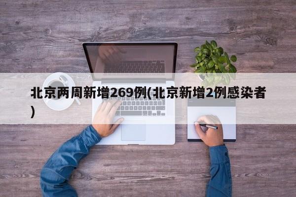 北京两周新增269例(北京新增2例感染者)