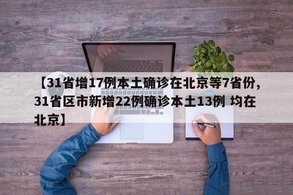 【31省增17例本土确诊在北京等7省份,31省区市新增22例确诊本土13例 均在北京】