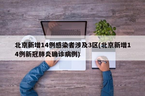 北京新增14例感染者涉及3区(北京新增14例新冠肺炎确诊病例)