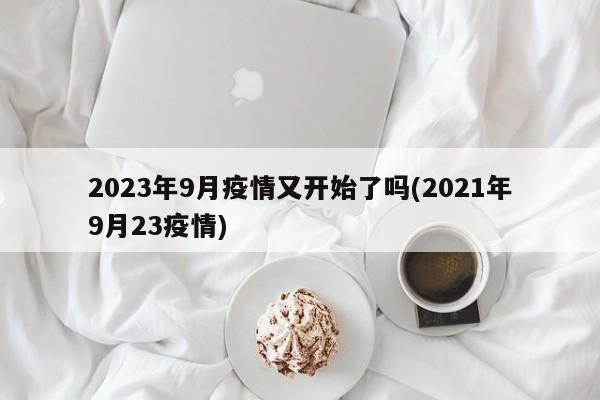 2023年9月疫情又开始了吗(2021年9月23疫情)